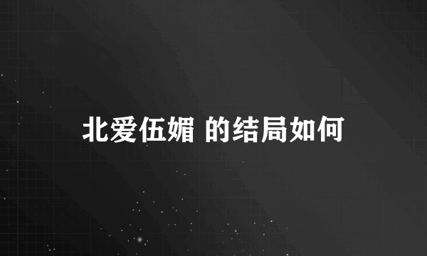 北爱伍媚 的结局如何