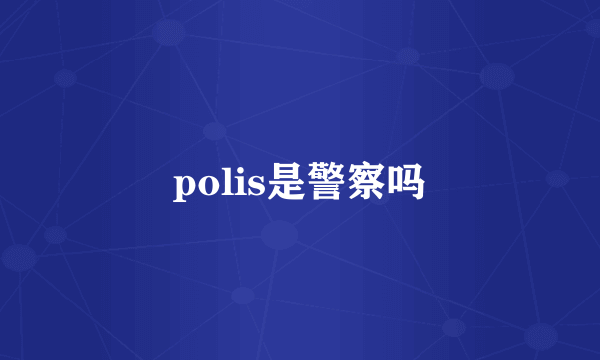 polis是警察吗