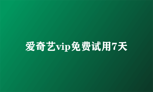 爱奇艺vip免费试用7天