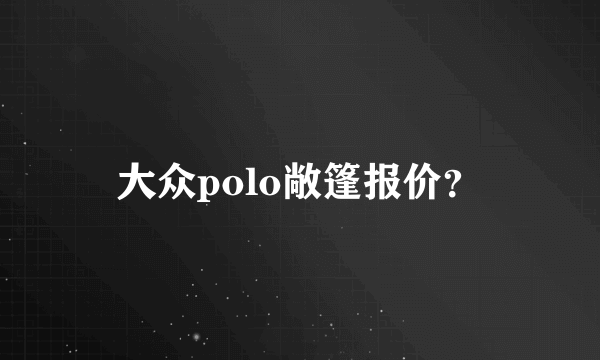 大众polo敞篷报价？