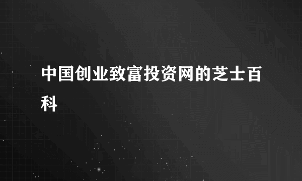 中国创业致富投资网的芝士百科