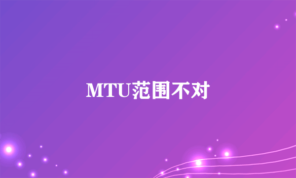 MTU范围不对