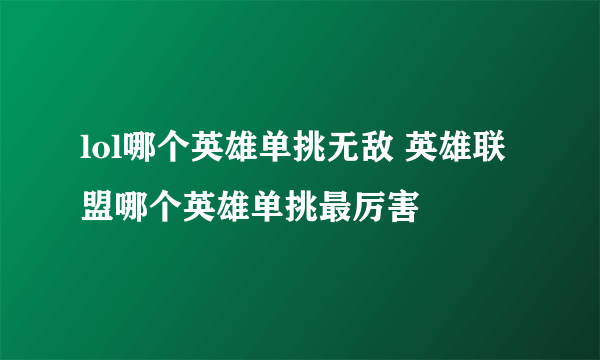 lol哪个英雄单挑无敌 英雄联盟哪个英雄单挑最厉害