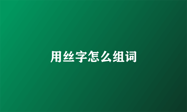 用丝字怎么组词