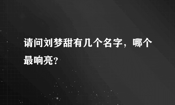 请问刘梦甜有几个名字，哪个最响亮？