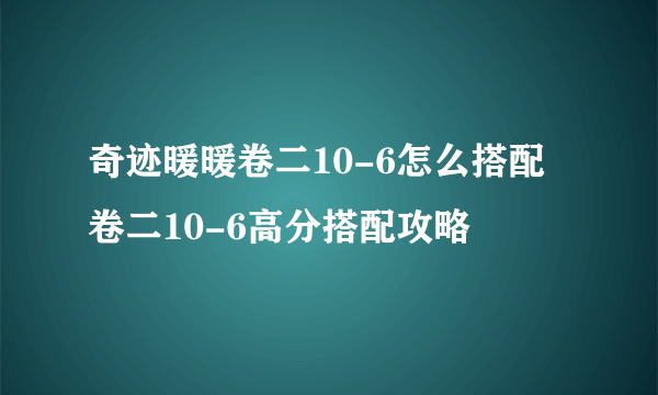 奇迹暖暖卷二10-6怎么搭配 卷二10-6高分搭配攻略