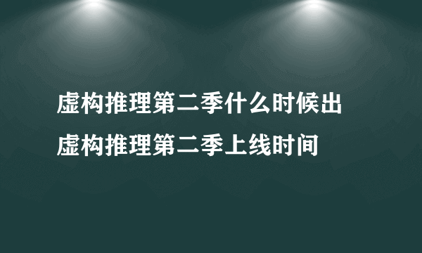 虚构推理第二季什么时候出 虚构推理第二季上线时间