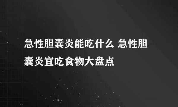 急性胆囊炎能吃什么 急性胆囊炎宜吃食物大盘点