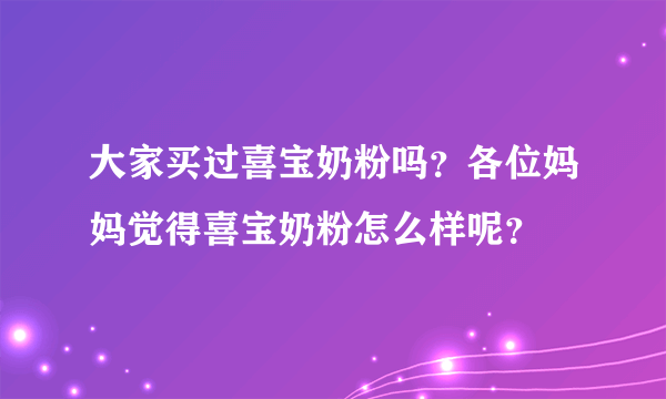 大家买过喜宝奶粉吗？各位妈妈觉得喜宝奶粉怎么样呢？