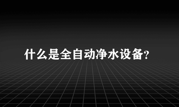 什么是全自动净水设备？