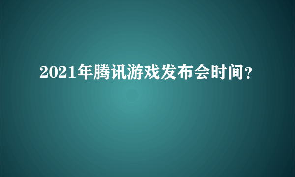 2021年腾讯游戏发布会时间？