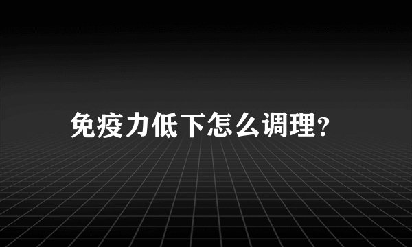 免疫力低下怎么调理？