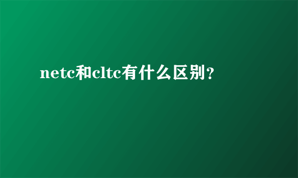 netc和cltc有什么区别？