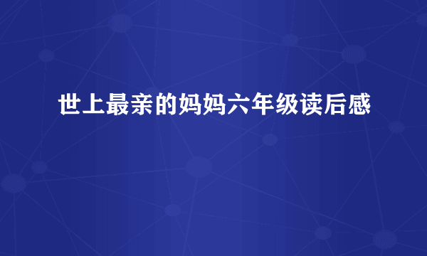 世上最亲的妈妈六年级读后感