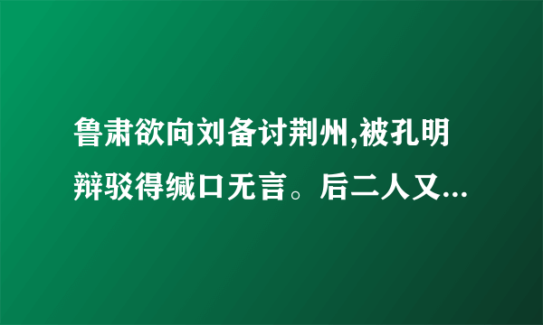 鲁肃欲向刘备讨荆州,被孔明辩驳得缄口无言。后二人又做了什么约定?