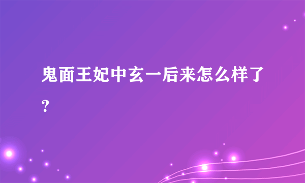 鬼面王妃中玄一后来怎么样了？