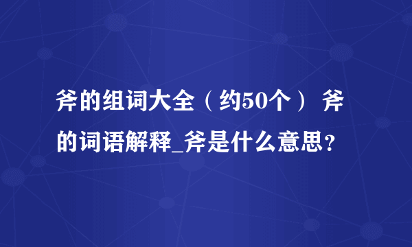 斧的组词大全（约50个） 斧的词语解释_斧是什么意思？