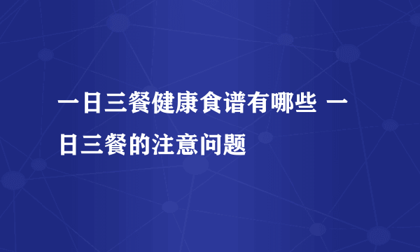 一日三餐健康食谱有哪些 一日三餐的注意问题