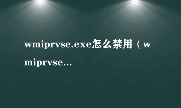 wmiprvse.exe怎么禁用（wmiprvse exe）