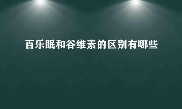 百乐眠和谷维素的区别有哪些