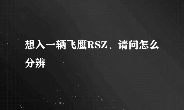 想入一辆飞鹰RSZ、请问怎么分辨