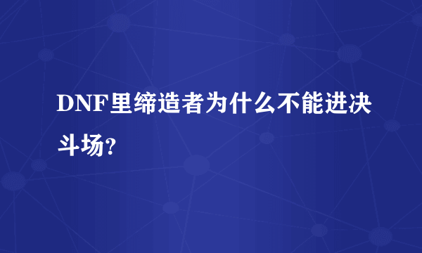 DNF里缔造者为什么不能进决斗场？