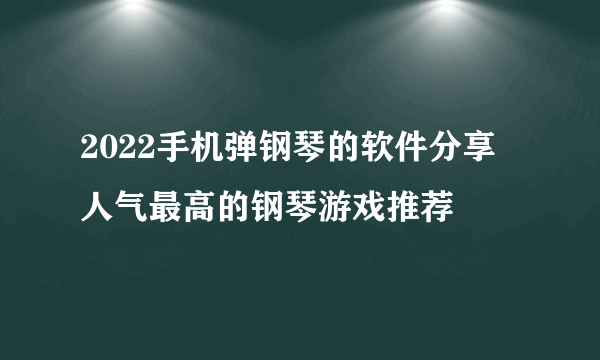 2022手机弹钢琴的软件分享 人气最高的钢琴游戏推荐