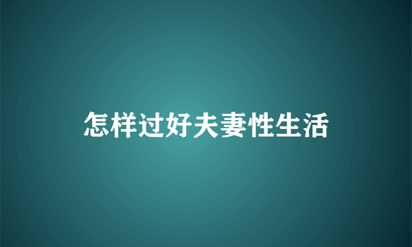 怎样过好夫妻性生活