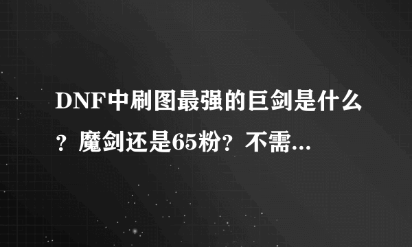 DNF中刷图最强的巨剑是什么？魔剑还是65粉？不需高强不要SS？