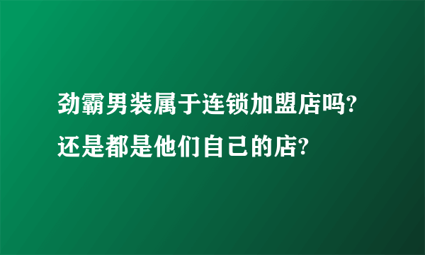 劲霸男装属于连锁加盟店吗?还是都是他们自己的店?