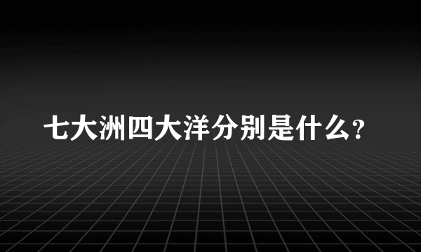 七大洲四大洋分别是什么？