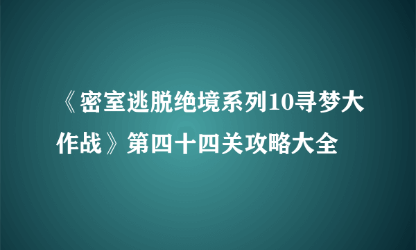 《密室逃脱绝境系列10寻梦大作战》第四十四关攻略大全