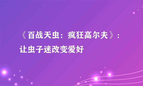 《百战天虫：疯狂高尔夫》：让虫子迷改变爱好