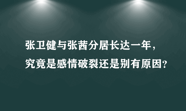 张卫健与张茜分居长达一年，究竟是感情破裂还是别有原因？