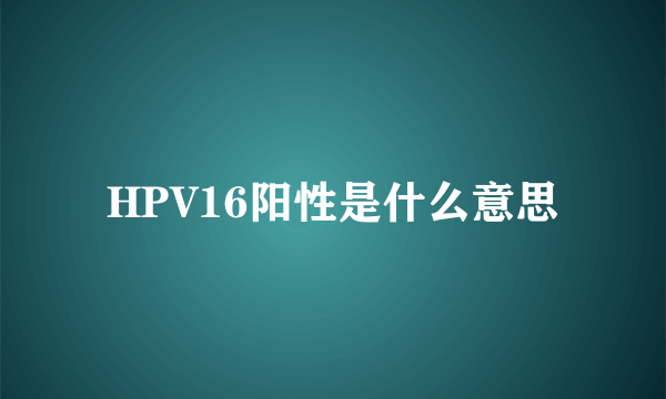 HPV16阳性是什么意思