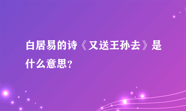 白居易的诗《又送王孙去》是什么意思？