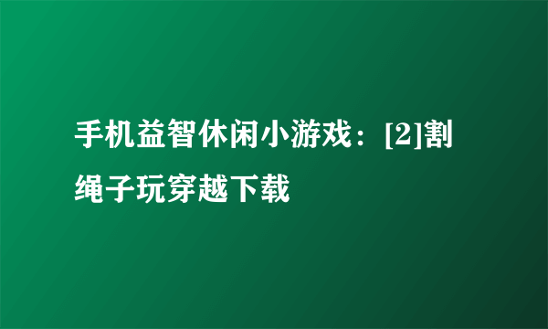 手机益智休闲小游戏：[2]割绳子玩穿越下载