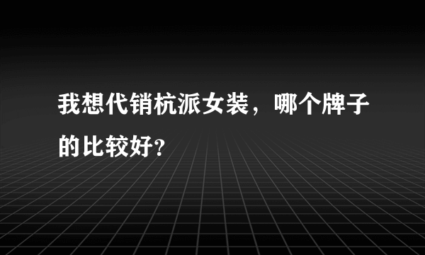 我想代销杭派女装，哪个牌子的比较好？