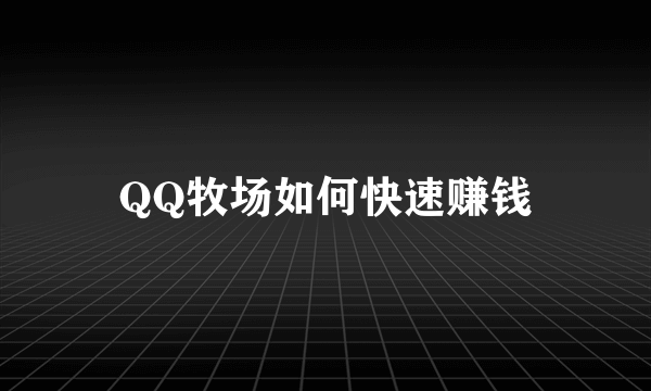 QQ牧场如何快速赚钱