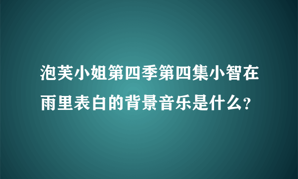 泡芙小姐第四季第四集小智在雨里表白的背景音乐是什么？