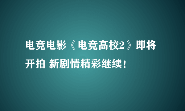 电竞电影《电竞高校2》即将开拍 新剧情精彩继续！