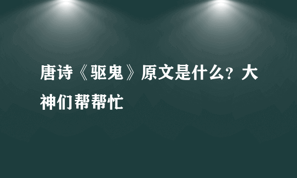 唐诗《驱鬼》原文是什么？大神们帮帮忙