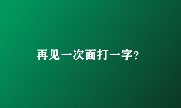 再见一次面打一字？