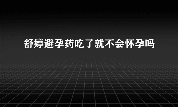 舒婷避孕药吃了就不会怀孕吗