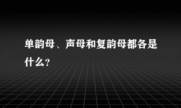 单韵母、声母和复韵母都各是什么？