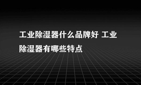 工业除湿器什么品牌好 工业除湿器有哪些特点