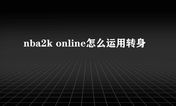 nba2k online怎么运用转身