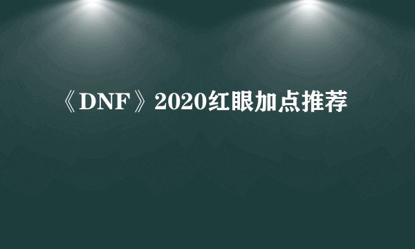 《DNF》2020红眼加点推荐