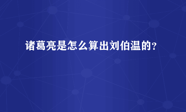 诸葛亮是怎么算出刘伯温的？