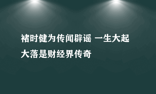 褚时健为传闻辟谣 一生大起大落是财经界传奇